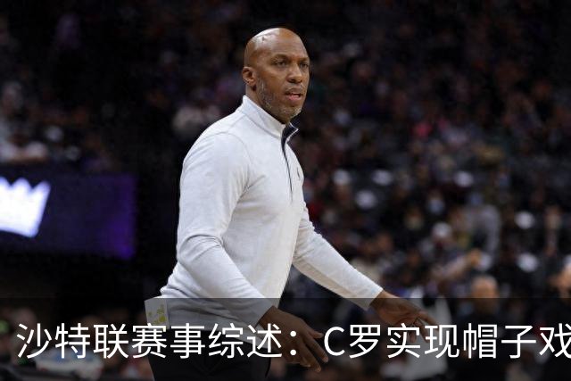 沙特联赛事综述：C罗实现帽子戏法，利雅得胜利再创佳绩