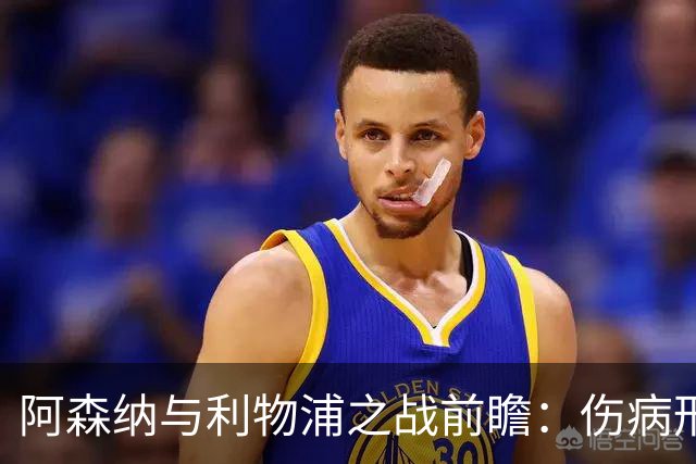 阿森纳与利物浦之战前瞻：伤病形势分析及影响评估